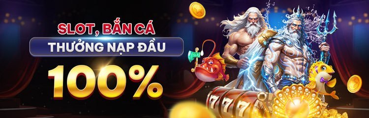Slot, bắn cá — thưởng nạp đầu 100%